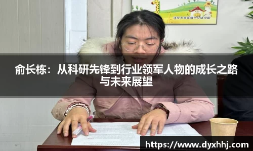 俞长栋：从科研先锋到行业领军人物的成长之路与未来展望