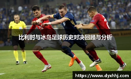 比利时与冰岛足球历史对决回顾与分析