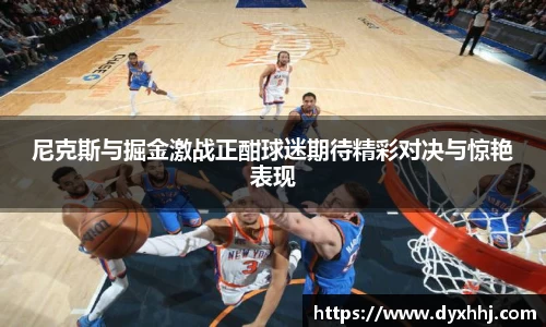 尼克斯与掘金激战正酣球迷期待精彩对决与惊艳表现