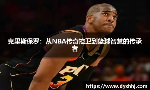 克里斯保罗：从NBA传奇控卫到篮球智慧的传承者