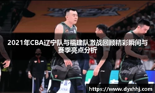 2021年CBA辽宁队与福建队激战回顾精彩瞬间与赛季亮点分析