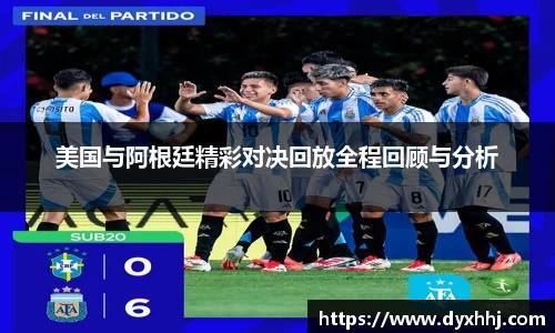 美国与阿根廷精彩对决回放全程回顾与分析