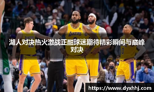 湖人对决热火激战正酣球迷期待精彩瞬间与巅峰对决