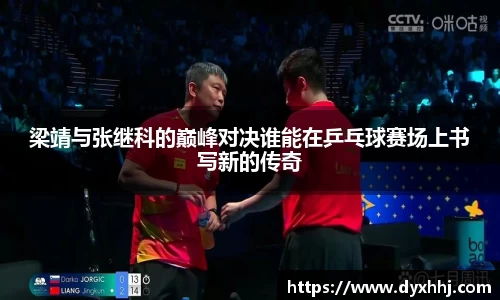 梁靖与张继科的巅峰对决谁能在乒乓球赛场上书写新的传奇