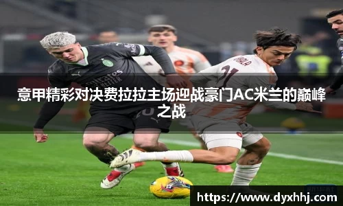 意甲精彩对决费拉拉主场迎战豪门AC米兰的巅峰之战