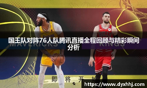 国王队对阵76人队腾讯直播全程回顾与精彩瞬间分析