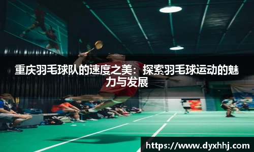 重庆羽毛球队的速度之美：探索羽毛球运动的魅力与发展