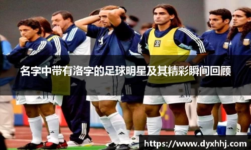 名字中带有洛字的足球明星及其精彩瞬间回顾