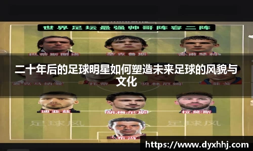 二十年后的足球明星如何塑造未来足球的风貌与文化