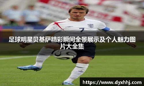足球明星贝基萨精彩瞬间全景展示及个人魅力图片大全集
