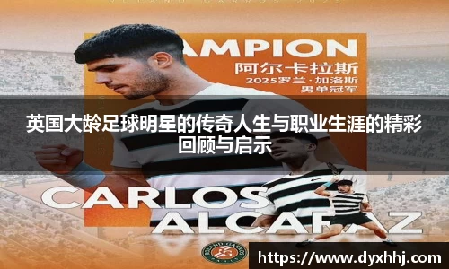 英国大龄足球明星的传奇人生与职业生涯的精彩回顾与启示